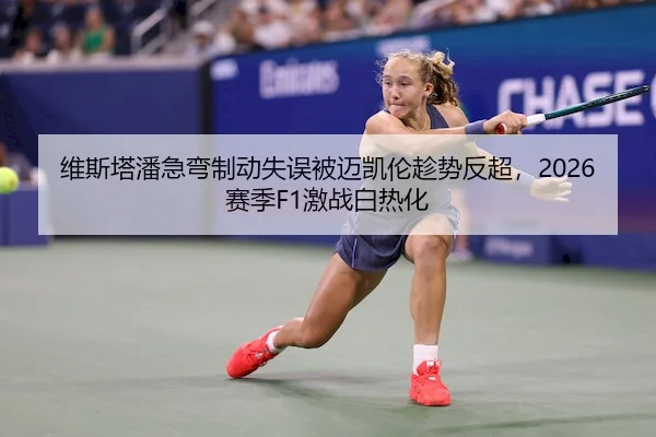 维斯塔潘急弯制动失误被迈凯伦趁势反超,2026赛季F1激战白热化 - YX Sports